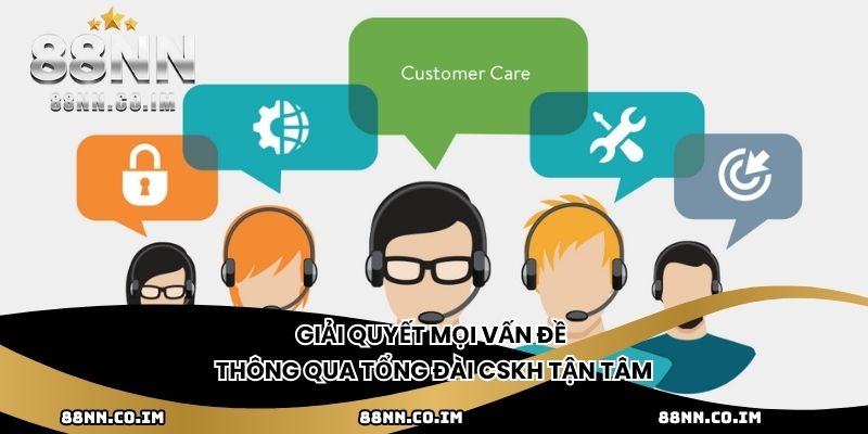 Giải quyết mọi vấn đề thông qua tổng đài CSKH tận tâm