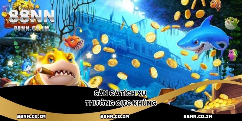 Săn cá tích xu thưởng cực khủng