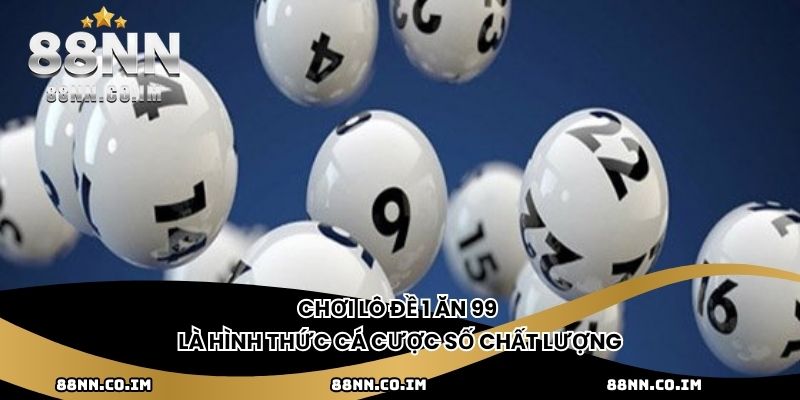 Chơi lô đề 1 ăn 99 là hình thức cá cược số chất lượng