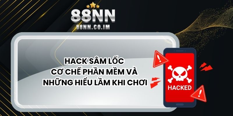 Hack Sâm Lốc – Cơ Chế Phần Mềm Và Những Hiểu Lầm Khi Chơi