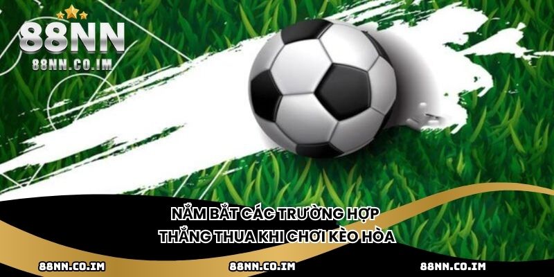 Nắm bắt các trường hợp thắng thua khi chơi kèo hòa