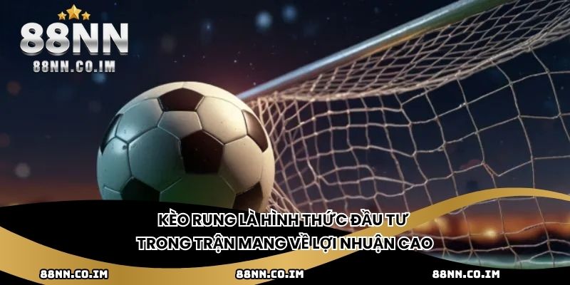 Kèo rung là hình thức đầu tư trong trận mang về lợi nhuận cao