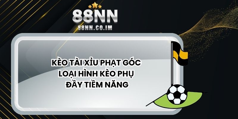 Kèo Tài Xỉu Phạt Góc – Loại Hình Kèo Phụ Đầy Tiềm Năng