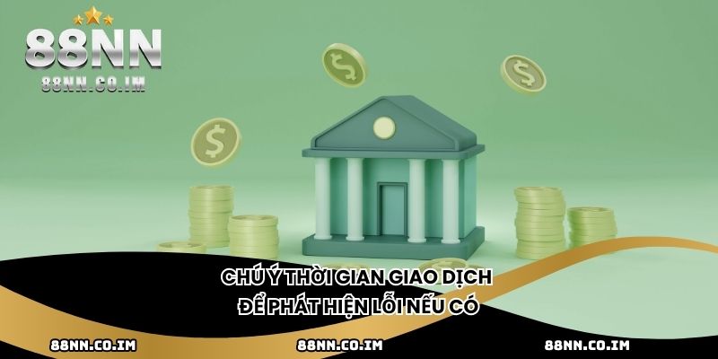 Chú ý thời gian giao dịch để phát hiện lỗi nếu có