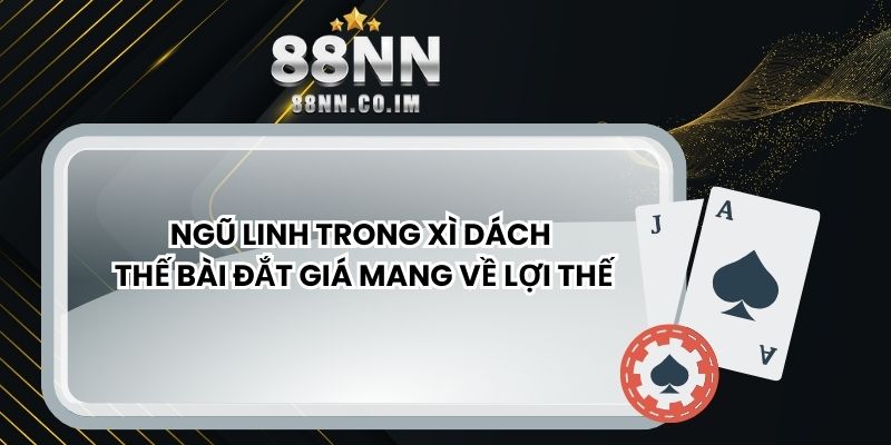Ngũ Linh Trong Xì Dách - Thế Bài Đắt Giá Mang Về Lợi Thế