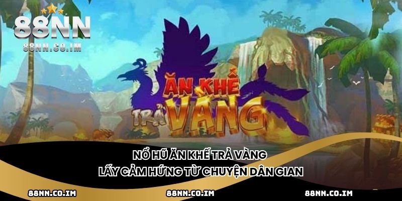 Nổ Hũ Ăn Khế Trả Vàng lấy cảm hứng từ chuyện dân gian