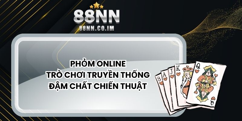 Phỏm Online - Trò Chơi Truyền Thống Đậm Chất Chiến Thuật