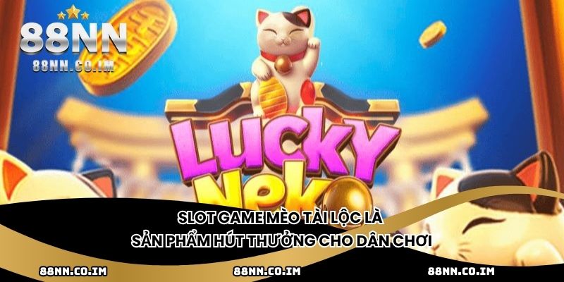 Slot game Mèo Tài Lộc là sản phẩm hút thưởng cho dân chơi