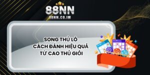 Song Thủ Lô - Cách Đánh Hiệu Quả Từ Cao Thủ Giỏi
