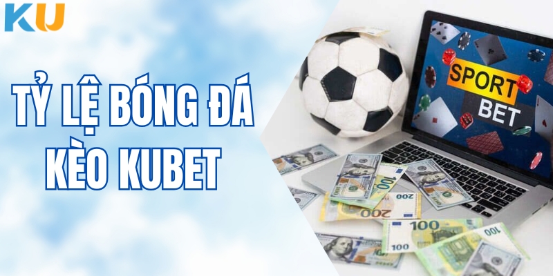 Tỷ Lệ Bóng Đá Kèo KUBET - Cập Nhật Mới Nhất Cho Hội Viên
