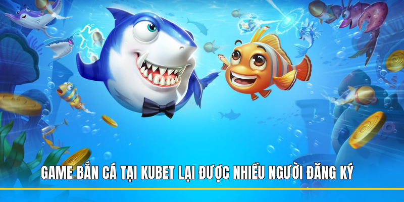 Game bắn cá tại Kubet lại được nhiều người đăng ký 